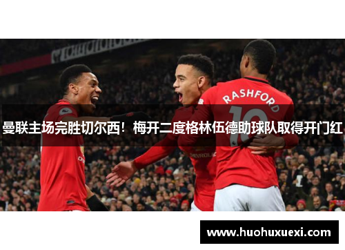 曼联主场完胜切尔西！梅开二度格林伍德助球队取得开门红
