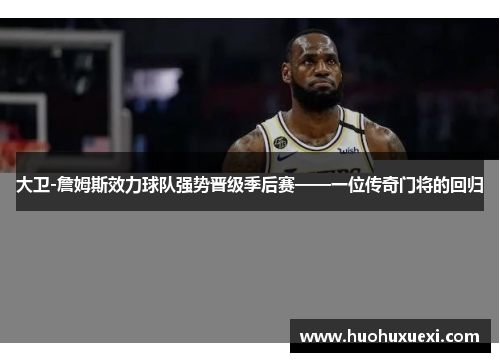 大卫-詹姆斯效力球队强势晋级季后赛——一位传奇门将的回归