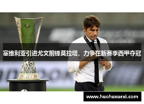 塞维利亚引进尤文前锋莫拉塔，力争在新赛季西甲夺冠