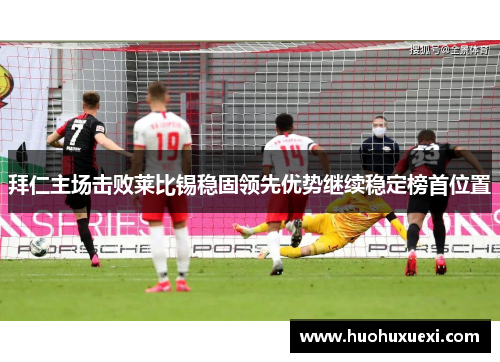 拜仁主场击败莱比锡稳固领先优势继续稳定榜首位置