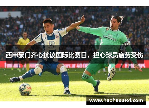 西甲豪门齐心抗议国际比赛日，担心球员疲劳受伤