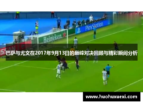 巴萨与尤文在2017年9月13日的巅峰对决回顾与精彩瞬间分析