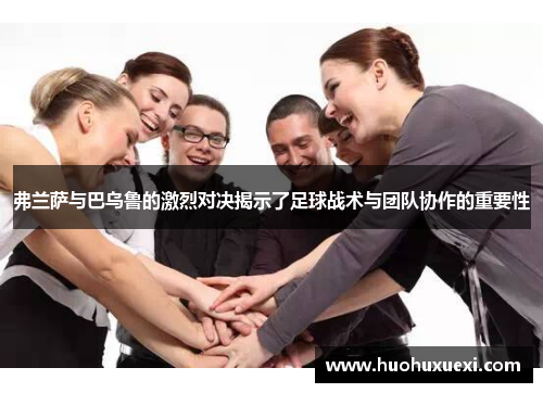 弗兰萨与巴乌鲁的激烈对决揭示了足球战术与团队协作的重要性