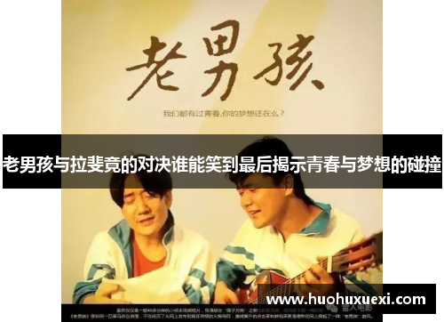 老男孩与拉斐竟的对决谁能笑到最后揭示青春与梦想的碰撞
