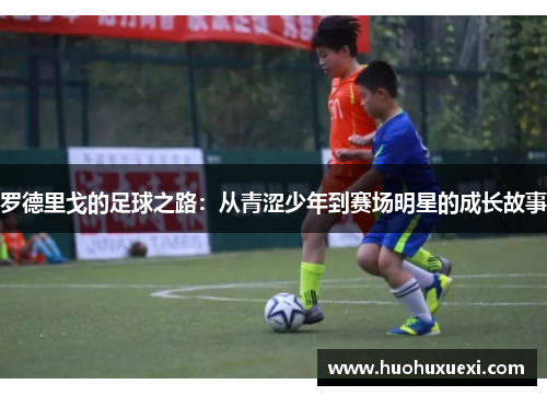 罗德里戈的足球之路：从青涩少年到赛场明星的成长故事