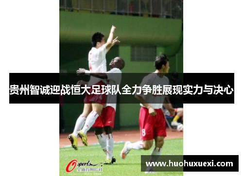 贵州智诚迎战恒大足球队全力争胜展现实力与决心